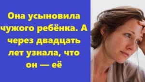 Истории из жизни | Аудио рассказы | Она усыновила чужого ребёнка. А через двадца | Жизненные истории