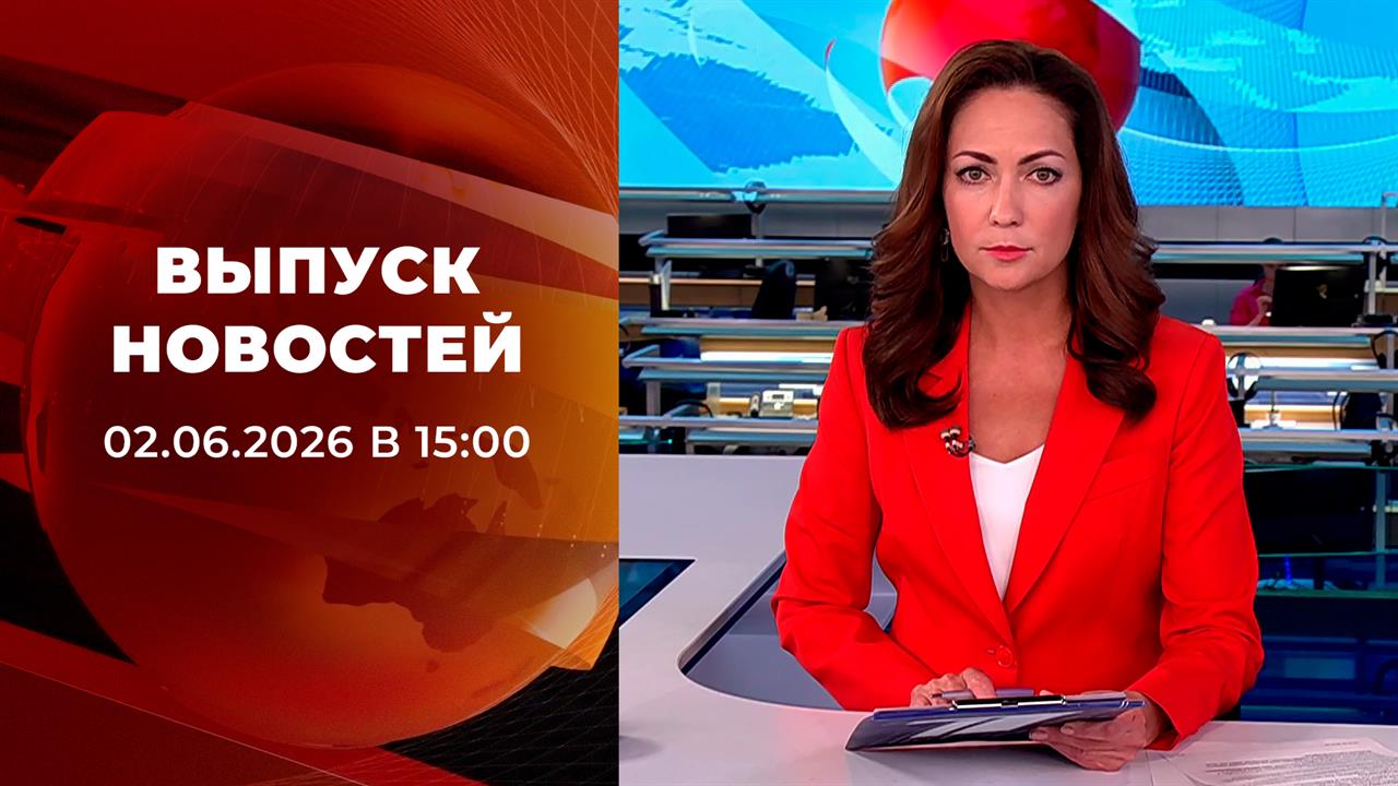 Выпуск новостей в 15:00 от 02.06.2026 смотреть онлайн