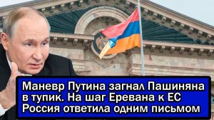 Маневр Путина загнал Пашиняна в тупик На шаг Еревана к ЕС Россия ответила одним письмом