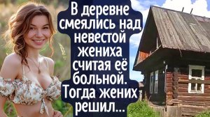 В деревне смеялись над невестой жениха, считая её больной. И тогда жених решил сам...