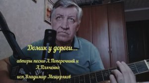 Домик у дороги.... - Владимир Мещеряков(авторы А.Поперечный и А.Пляченко)