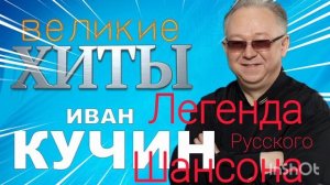 *** ИВАН КУЧИН *** ЛЕГЕНДЫ РУССКОГО ШАНСОНА *** ВЕЛИКИЕ ХИТЫ ***