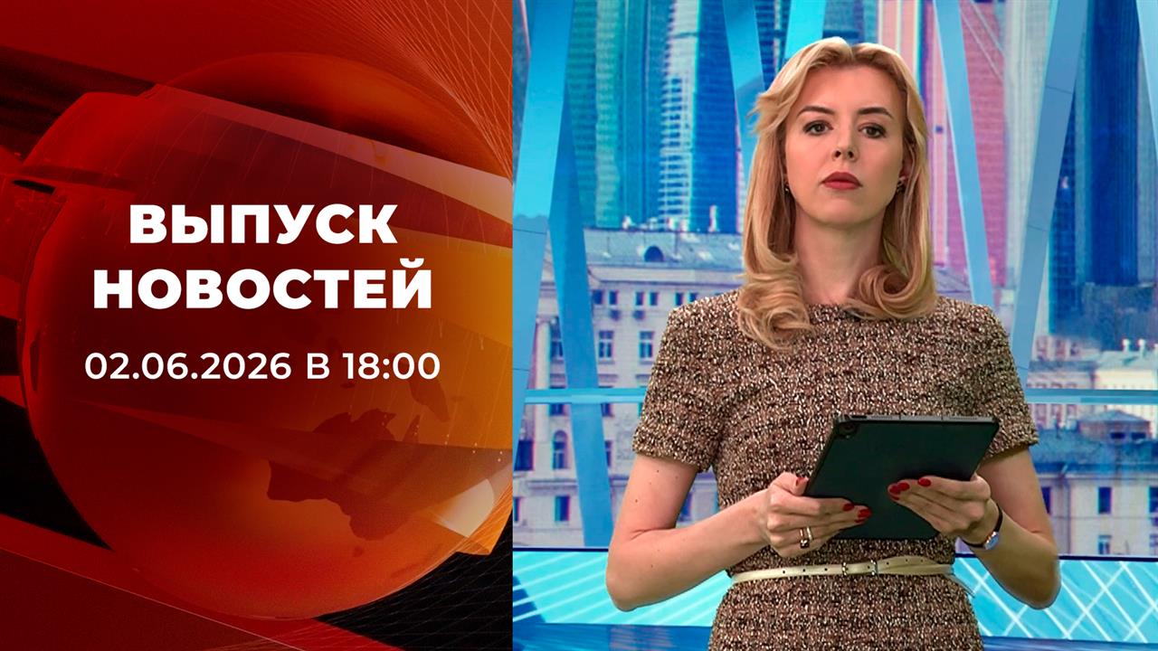 Выпуск новостей в 18:00 от 02.06.2026