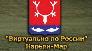 Виртуально по России. 635.  город Нарьян-Мар