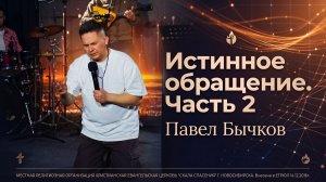 Истинное обращение. Часть 2 | Пастор Павел Бычков | 27.05.2026 г.