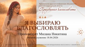 «Я ВЫБИРАЮ БЛАГОСЛОВЛЯТЬ» Женская конф-ция. Проповедует Милана Никитина |Онлайн служение 18.04.2026|
