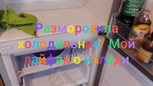 Разморозила холодильник/ Мой лайфак о наледи