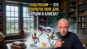 УХОД РОССИИ- ЭТО ОТКРЫТОЕ ПОЛЕ ДЛЯ ТУРЦИИ И АЛИЕВА?