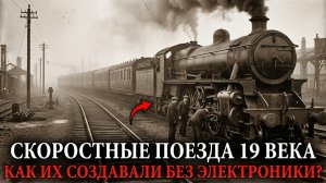 СКОРОСТНЫЕ ПОЕЗДА 19 ВЕКА - Как ЛЮДИ СОЗДАВАЛИ НЕВОЗМОЖНЫЕ МЕХАНИЗМЫ БЕЗ ЭЛЕКТРОНИКИ?