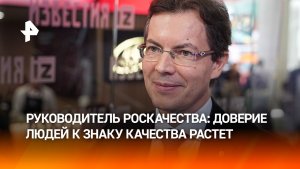 Доверие людей к российскому знаку качества растет, заявил руководитель Роскачества Протасов