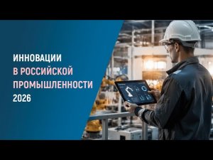 ГРОМКИЕ ИННОВАЦИИ 2026 в промышленности РОССИИ