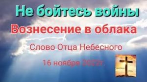«Не бойтесь войны», «Вознесение в облака» — слово Отца Небесного 16.11.22 о 3 мировой войне