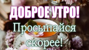 С ДОБРЫМ УТРОМ! ПРОСЫПАЙСЯ СКОРЕЕ!!😍💔🎵🎼💔