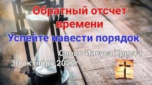 «Обратный отсчёт времени на земле», «Успейте навести порядок» — слово Иисуса Христа 30.10.22