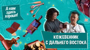 «А НАМ ЗДЕСЬ ХОРОШО!» Кожевенник с Дальнего Востока