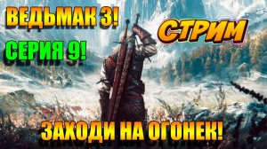 Заходи на ОГОНЕК! Игра ВЕДЬМАК 3! СЕРИЯ 9. Прохождение