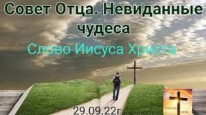 «Невиданные чудеса», «Совет Отца Небесного» — слово Иисуса Христа 29.09.22