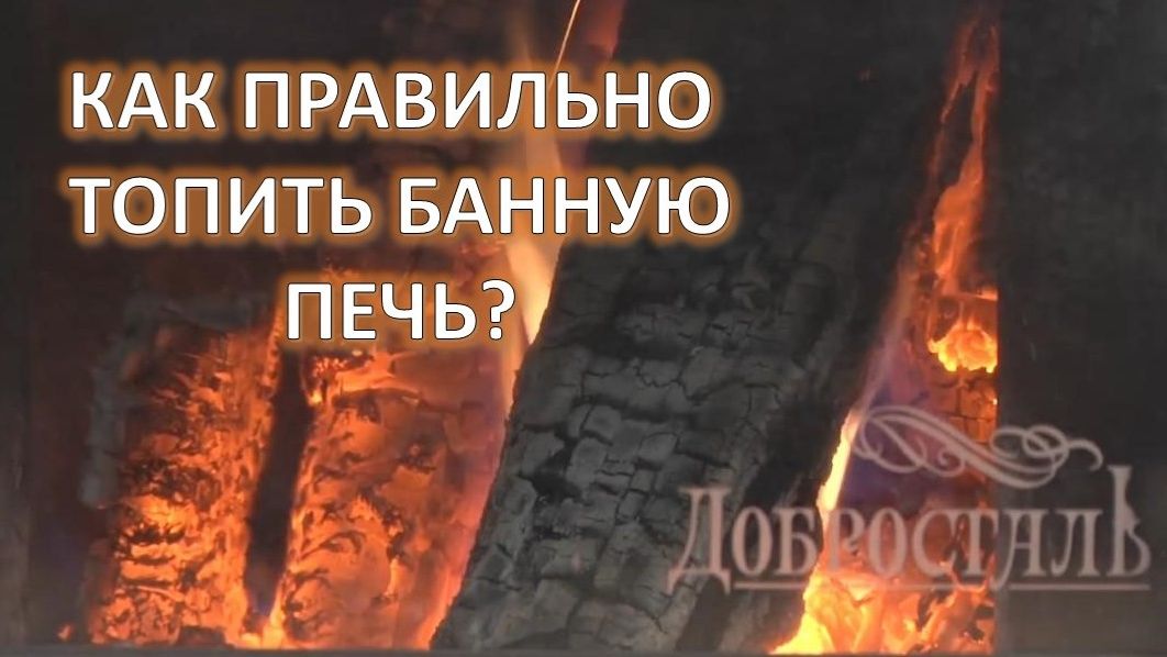 Как правильно топить банную печь?  Какой водой поддавать на камни?  На примере печи Добросталь
