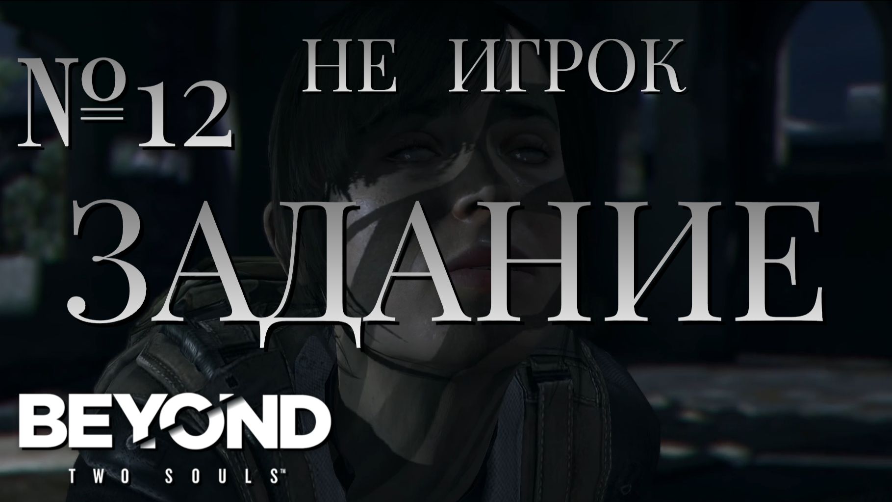 НЕ ИГРОК/ЧАСТЬ №12/ЗАДАНИЕ/Beyond Two Souls
