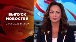 Выпуск новостей в 12:00 от 03.06.2026