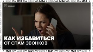 Москвичам рассказали, как избавиться от спам-звонков - Москва 24
