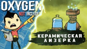 OXYGEN NOT INCLUDED | КЕРАМИЧЕСКАЯ ЛИЗЕРКА | ГАЙД
