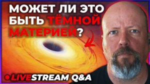 Пожирают ли черные дыры темную материю? [Стрим Q&A]