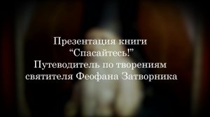Презентация книги «Спасайтесь!» Путеводитель по творениям святителя Феофана. Часть 2
