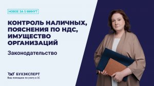 Контроль наличных, пояснения по НДС, имущество организаций. Новости законодательства 04.06.2026