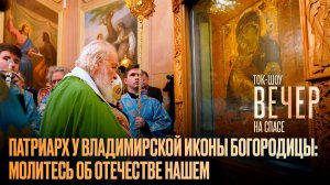 Патриарх у Владимирской иконы Богородицы: молитесь об Отечестве нашем / Ток-шоу