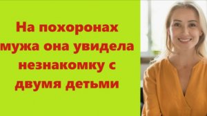 Истории из жизни | Аудио рассказы | На похоронах мужа она увидела незнакомку    | Жизненные истории