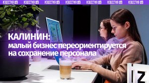 Калинин указал на ориентацию малого бизнеса на сохранение персонала