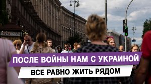 После войны нам с Украиной все равно жить рядом
