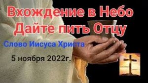 «Вхождение в Небо», «Дайте пить Отцу Небесному» — слово Иисуса Христа 05.11.22