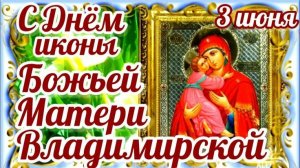 3 ИЮНЯ.С ДНЁМ ИКОНЫ БОЖЬЕЙ МАТЕРИ ВЛАДИМИРСКОЙ