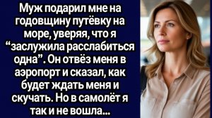 ИСТОРИИ ИЗ ЖИЗНИ/Муж подарил мне на годовщину путёвку на море
