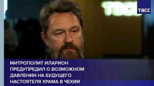 Митрополит Иларион предупредил о возможном давлении на будущего настоятеля храма в Чехии