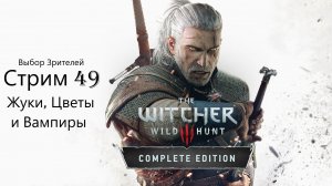 Выбор Зрителей - The Witcher 3: Wild Hunt - Стрим 49. Жуки, Цветы и Вампиры