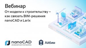Вебинар «От модели к строительству – как связать BIM‑решения nanoCAD и Larix»
