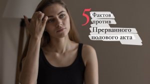 5 фактов против Прерванного Полового Акта(ППА)