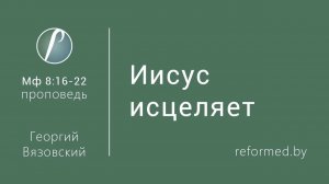 Иисус исцеляет || пастор Георгий Вязовский