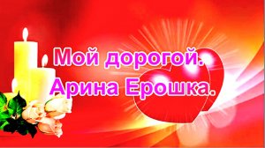 Мой дорогой. Арина Ерошка.