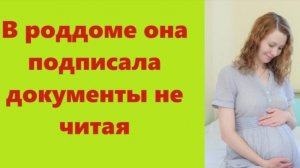 Истории из жизни | Аудио рассказы | В роддоме она подписала документы не читая  | Жизненные истории
