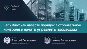Larix.Build: как навести порядок в строительном контроле и начать управлять процессом
