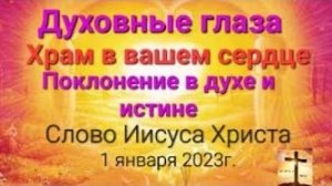 «Духовные глаза», «Храм в вашем сердце», «Поклонение в духе и истине» — слово Иисуса Христа 01.01.23