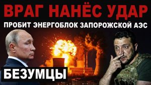БЕЗУМЦЫ. Враг пробил энергоблок Запорожской АЭС