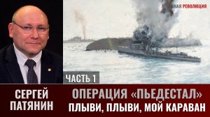 Сергей Патянин. Операция «Пьедестал». Часть 1: Плыви, плыви, мой караван