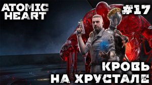 ПРОХОЖДЕНИЕ ATOMIC HEART+DLC BLOOD ON CRYSTAL: Кровь на хрустале #17