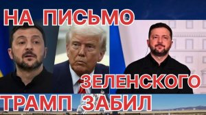 НА ПИСЬМО ЗЕЛЕНСКОГО ЗАБИЛ НЕ ТОЛЬКО ТРАМП