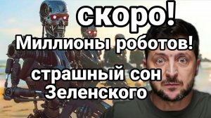 СКОРО МИЛЛИОНЫ РОБОТОВ ! УЖАС ЗЕЛЕНСКОГО